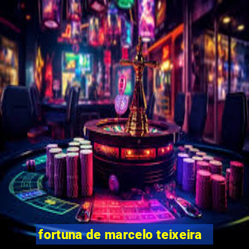 fortuna de marcelo teixeira